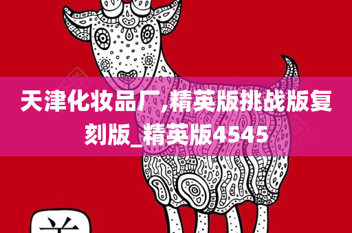 天津化妆品厂,精英版挑战版复刻版_精英版4545