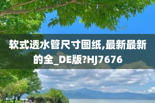 软式透水管尺寸图纸,最新最新的全_DE版?HJ7676