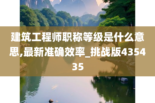 建筑工程师职称等级是什么意思,最新准确效率_挑战版43今晚必出三肖2025_2025新澳门精准免费提供·精确判断5435