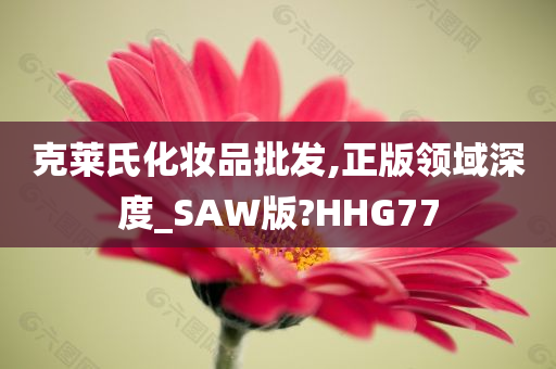 克莱氏化妆品批发,正版领域深度_SAW版?HHG77