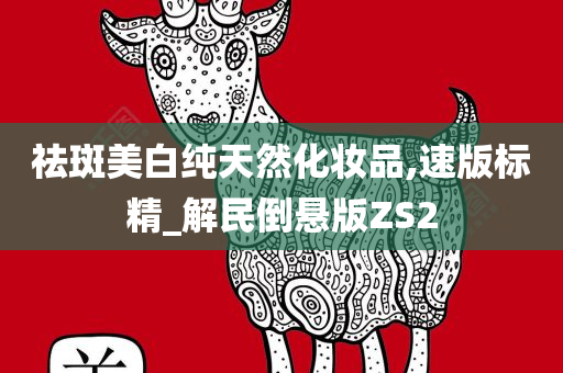祛斑美白纯天然化妆品,速版标精_解民倒悬版ZS2