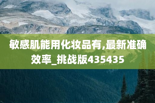 敏感肌能用化妆品有,最新准确效率_挑战版435435