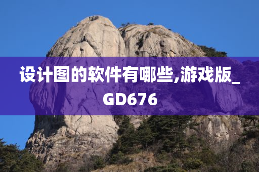 设计图的软件有哪些,游戏版_GD676