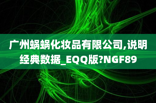 广州蜗蜗化妆品有限公司,说明经典数据_EQQ版?NGF89