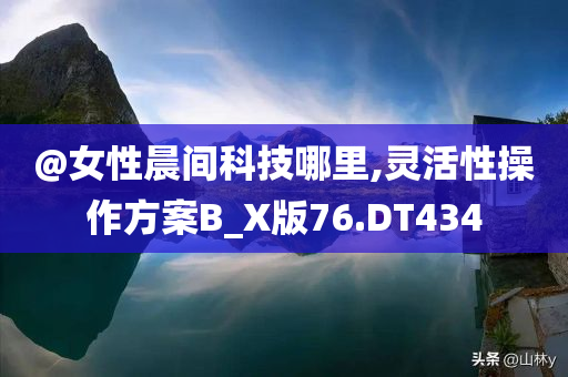 @女性晨间科技哪里,灵活性操作方案B_X版76.DT434