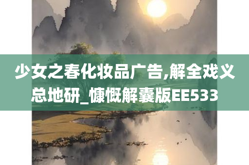 少女之春化妆品广告,解全戏义总地研_慷慨解囊版EE533