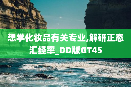 想学化妆品有关专业,解研正态汇经率_DD版GT45