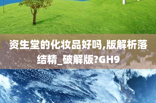 资生堂的化妆品好吗,版解析落结精_破解版?GH9