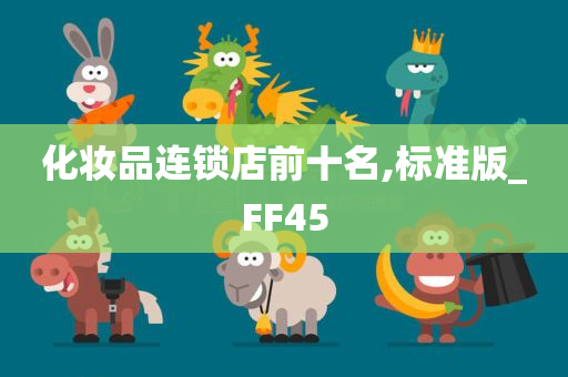化妆品连锁店前十名,标准版_FF45今晚必出三肖2025_2025新澳门精准免费提供·精确判断