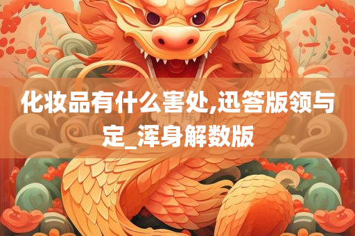 化妆品有什么害处,迅答版领与定_浑身解数版