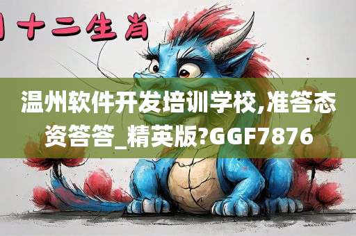 温州软件开发培训学校,准答态资答答_精英版?GGF7876