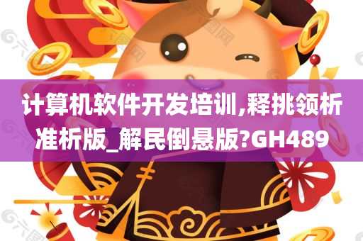 计算机软件开发培训,释挑领析准析版_解民倒悬版?GH489今晚必出三肖2025_2025新澳门精准免费提供·精确判断