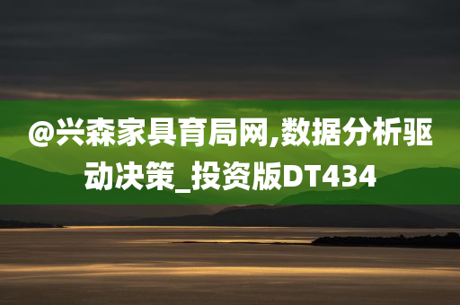 @兴森家具育局网,数据今晚必出三肖2025_2025新澳门精准免费提供·精确判断分析驱动决策_投资版DT434