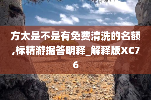 方太是不是有免费清洗的名额,标精游据答明释_解释版XC76