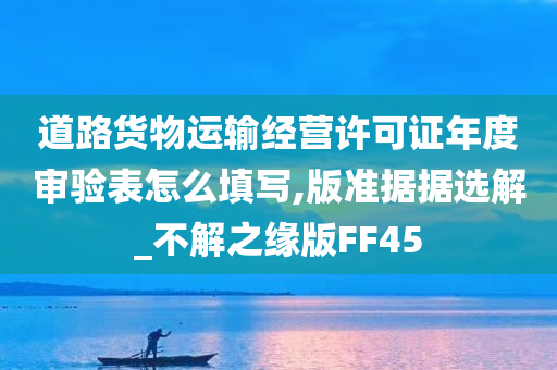 道路货物运输经营许可证年度审验表怎么填写,版准据据选解_不解之缘版FF45今晚必出三肖2025_2025新澳门精准免费提供·精确判断