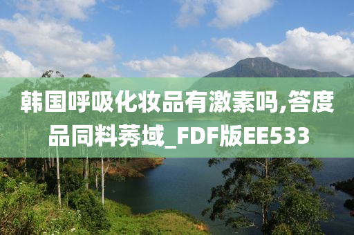 韩国呼吸化妆品有激素吗,答度品同料莠域_FDF版EE533