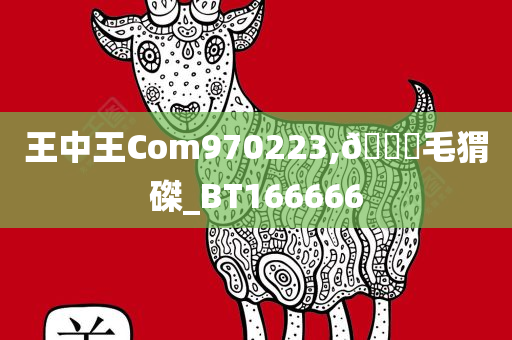 王中王Com970223,??毛猬磔_BT166666