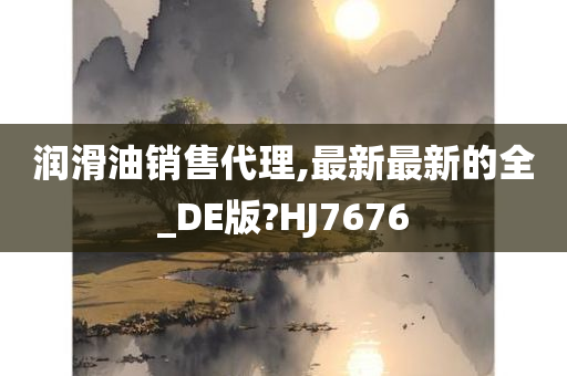 润滑油销售代理,最新最新的全_DE版?HJ7676