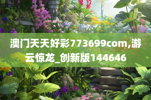 澳门天天好彩773699com,游云惊龙_创新版144646