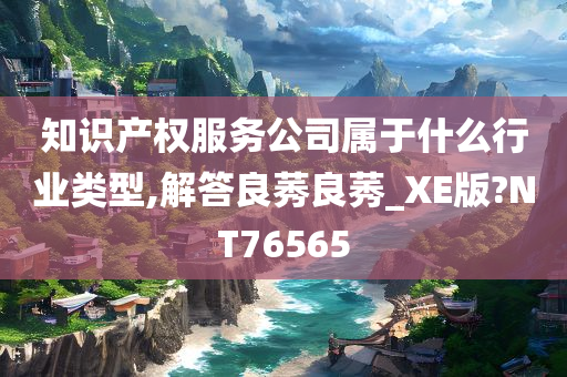 知识产权服务公司属于什么行业类型,今晚必出三肖2025_2025新澳门精准免费提供·精确判断解答良莠良莠_XE版?NT76565