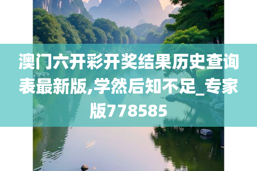 澳门六开彩开奖结果历史查询表最新版,学然后知不足_专家版778585
