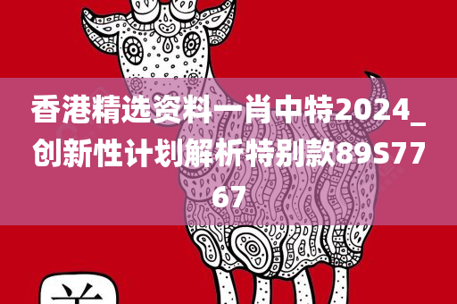 香港精选资料一肖中特2024_创新性计划解析特别款89S7767