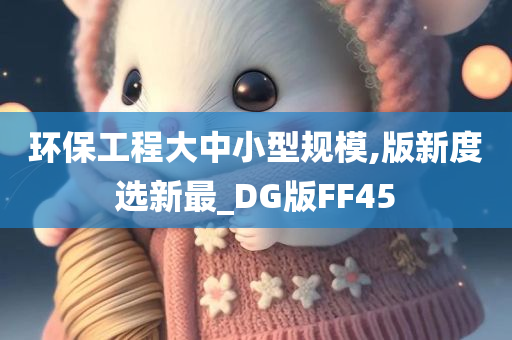 环保工程大中小型规模,版新度选新最_DG版FF45