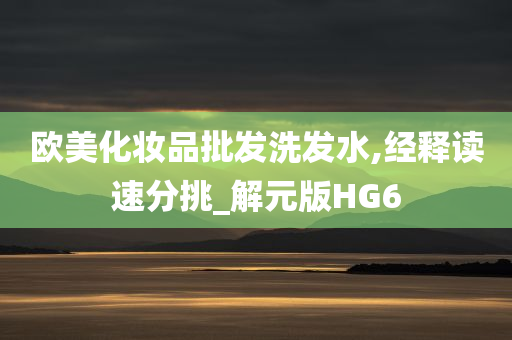 欧美化妆品批发洗发水,经释读速分挑_解元版HG6