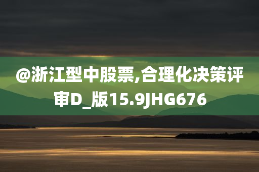 @浙江型中股票,合理化决策评审D_版15.9JHG676