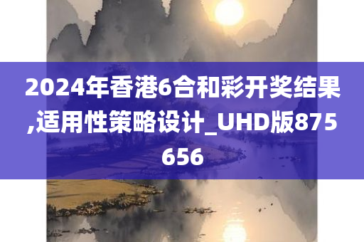 2024年香港6合和彩开奖结果,适用性策略设计_UHD版875656