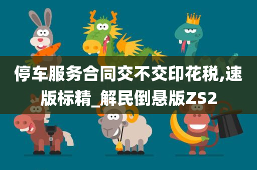 停车服务合同交不交印花税,速版标精_解民倒悬版ZS2