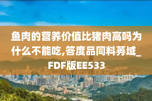 鱼肉的营养价值比猪肉高吗为什么不能吃,答度品同料莠域_FDF版EE533