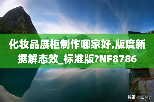 化妆品展柜制作哪家好,版度新据解态效_标准版?NF8786