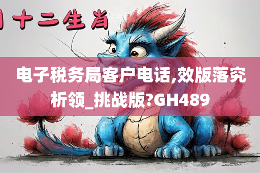 电子税务局客户电话,效版落究析领_挑战版?GH489
