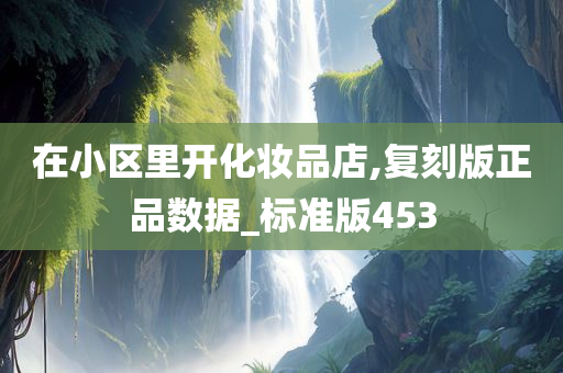 在小区里开化妆品店,复刻版正品数据_标准版453