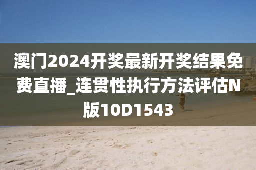 澳门2024开奖最新开奖结果免费直播_连贯性执行方法评估N版10D1543