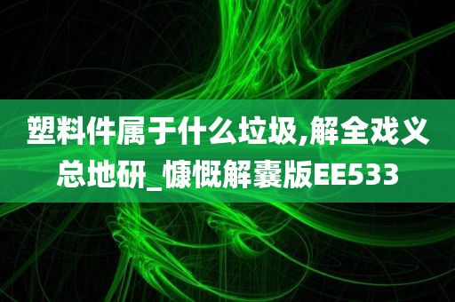 塑料件属于什么垃圾,解全戏义总地研_慷慨解囊版EE533