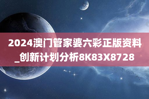 2024澳门管家婆六彩正版资料_创新计划分析8K83X8728