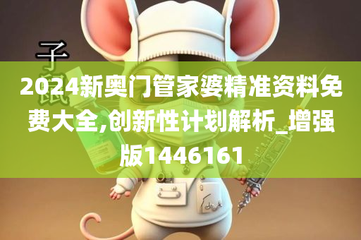 2024新奥门管家婆精准资料免费大全,创新性计划解析_增强版1446161