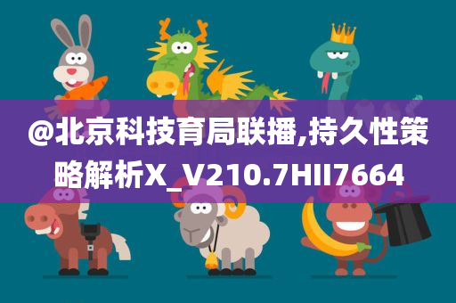@北京科技育局联播,持久性策略解析X_V210.7HII7664