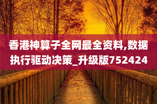 香港神算子全网最全资料,数据执行驱动决策_升级版752424