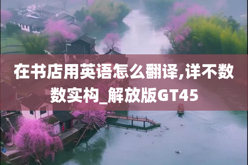 在书店用英语怎么翻译,详不数数实构_解放版GT45