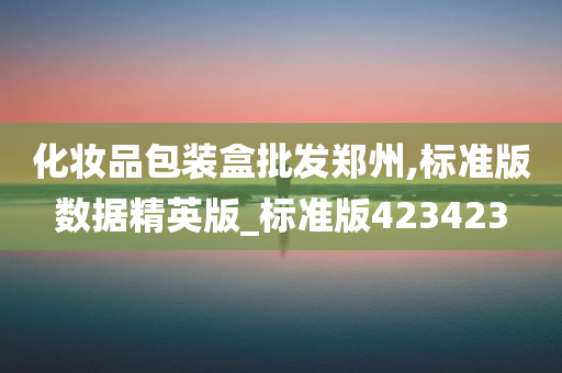 化妆品包装盒批发郑州,标准版数据精英版_标准版423423