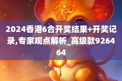 2024香港6合开奖结果+开奖记录,专家观点解析_高级款926464