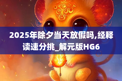 2025年除夕当天放假吗,经释读速分挑_解元版HG6