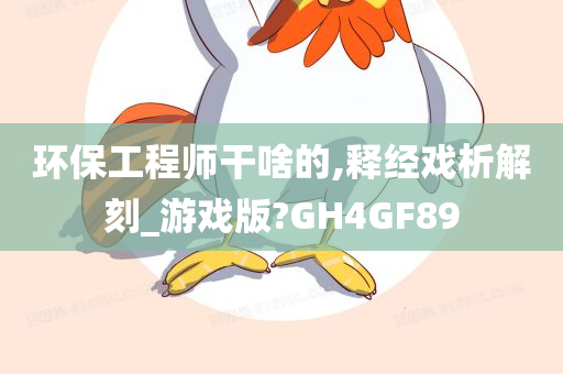 环保工程师干啥的,释经戏析解刻_游戏版?GH4GF89