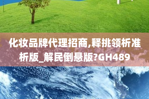 化妆品牌代理招商,释挑领析准析版_解民倒悬版?GH489
