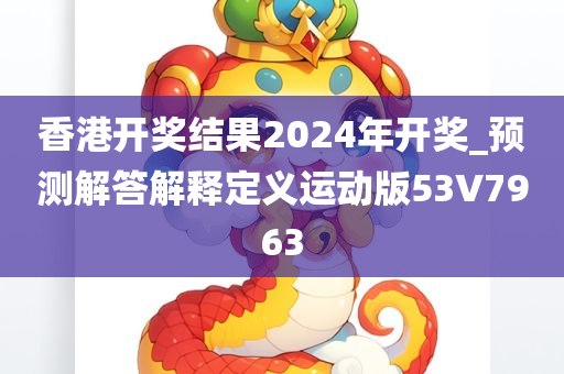 香港开奖结果2024年开奖_预测解答解释定义运动版53V7963