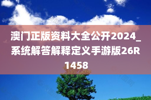 澳门正版资料大全公开2024_系统解答解释定义手游版26R1458
