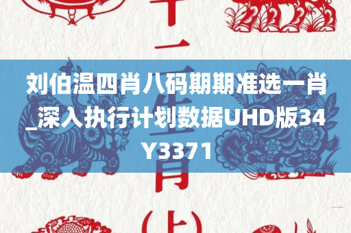 刘伯温四肖八码期期准选一肖_深入执行计划数据UHD版34Y3371